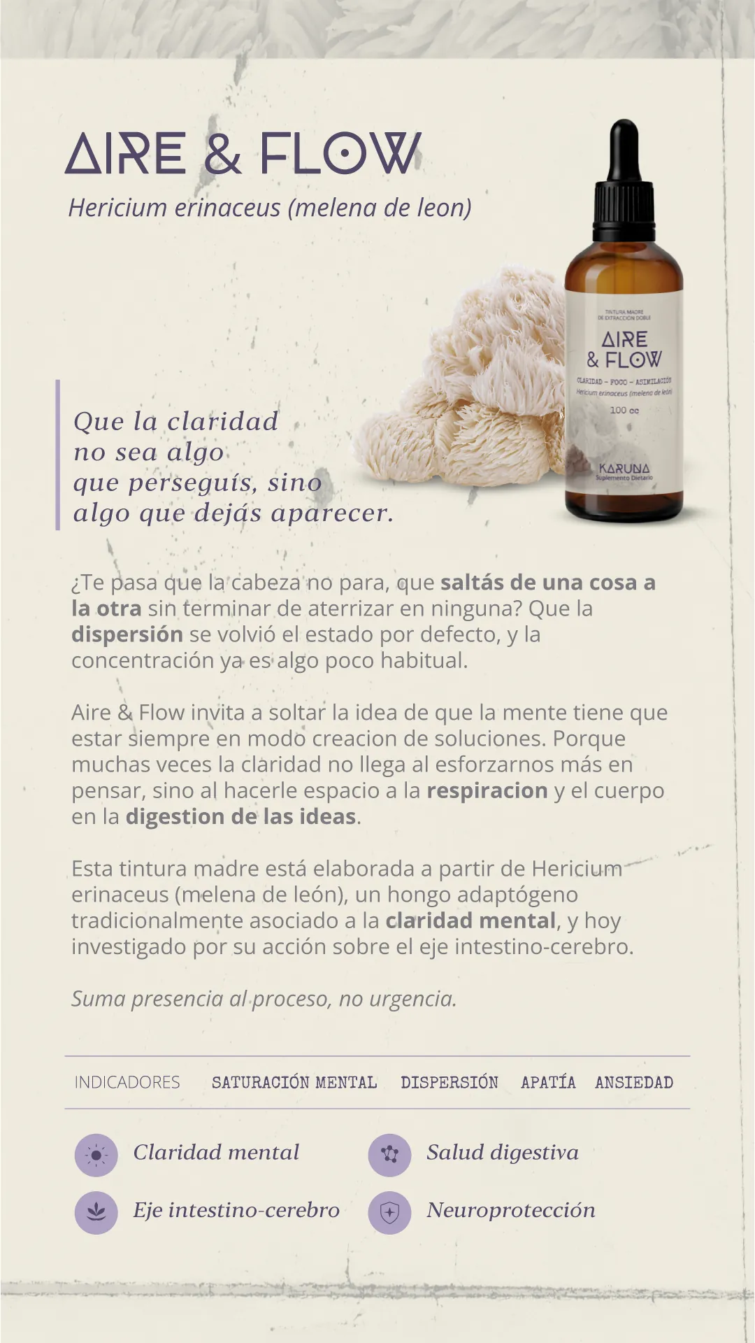 Aire & Flow, tintura madre de Hericium erinaceus (melena de león). Que la claridad no sea algo que perseguís, sino algo que dejás aparecer. Indicadores: saturación mental, dispersión, apatía, ansiedad. Aporta claridad mental, salud digestiva, acción sobre el eje intestino-cerebro y neuroprotección.